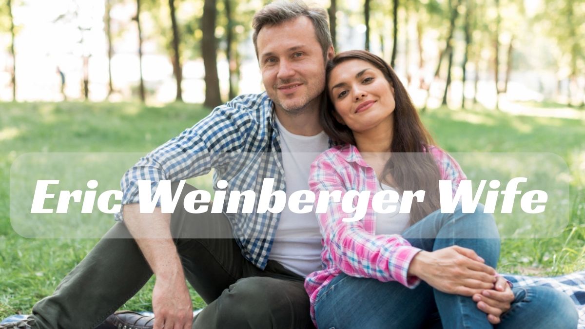 Eric Weinberger Wife: Unveiling the Mystery Behind the Man